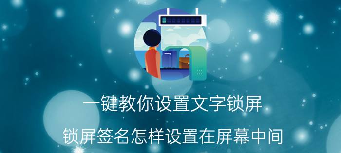 一键教你设置文字锁屏 锁屏签名怎样设置在屏幕中间？